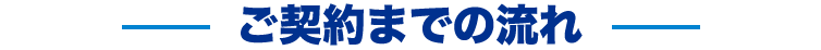 ご契約までの流れ